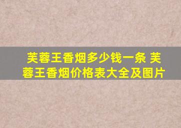 芙蓉王香烟多少钱一条 芙蓉王香烟价格表大全及图片